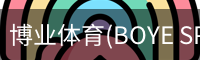 博业体育(BOYE SPORTS)唯一官方网站官方入口